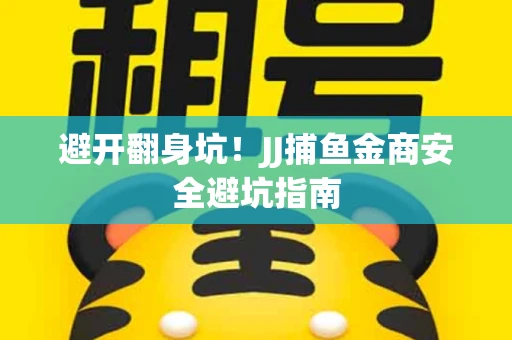 避开翻身坑！JJ捕鱼金商安全避坑指南