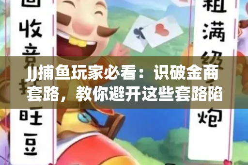 JJ捕鱼玩家必看：识破金商套路，教你避开这些套路陷阱！