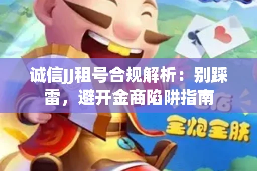 诚信JJ租号合规解析：别踩雷，避开金商陷阱指南