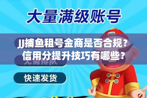 JJ捕鱼租号金商是否合规？信用分提升技巧有哪些？