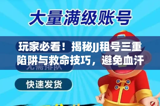 玩家必看！揭秘JJ租号三重陷阱与救命技巧，避免血汗钱打水漂