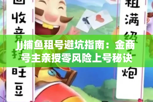 JJ捕鱼租号避坑指南：金商号主亲授零风险上号秘诀