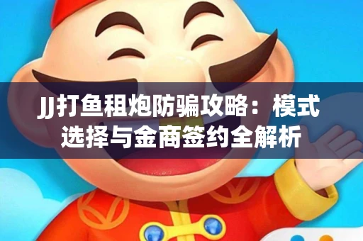 JJ打鱼租炮防骗攻略：模式选择与金商签约全解析