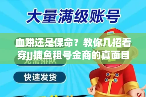 血赚还是保命？教你几招看穿JJ捕鱼租号金商的真面目