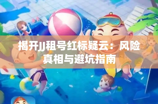 揭开JJ租号红标疑云：风险真相与避坑指南