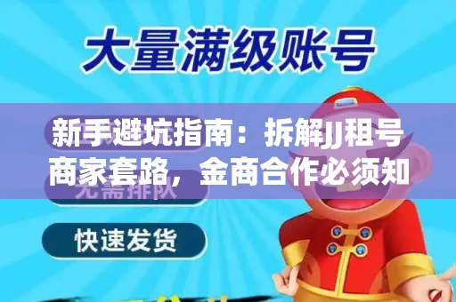 新手避坑指南：拆解JJ租号商家套路，金商合作必须知道的潜规则