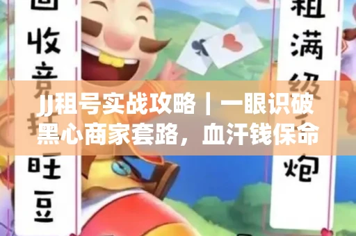 JJ租号实战攻略｜一眼识破黑心商家套路，血汗钱保命法则