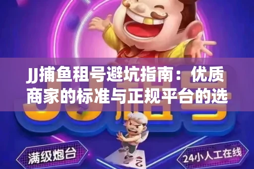 JJ捕鱼租号避坑指南：优质商家的标准与正规平台的选择策略