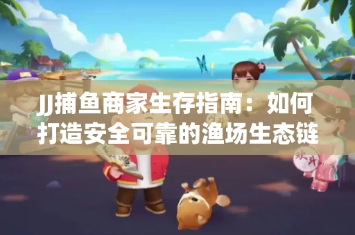JJ捕鱼商家生存指南：如何打造安全可靠的渔场生态链