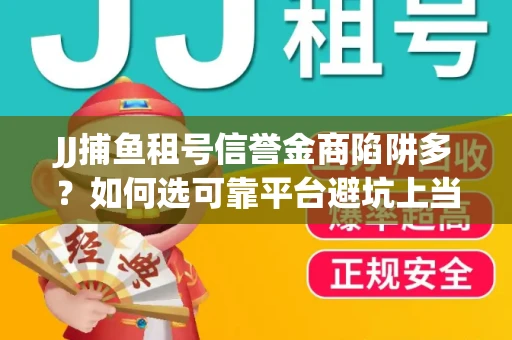 JJ捕鱼租号信誉金商陷阱多？如何选可靠平台避坑上当？