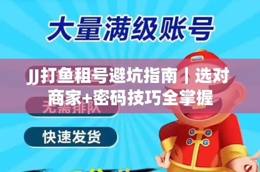 JJ打鱼租号避坑指南｜选对商家+密码技巧全掌握