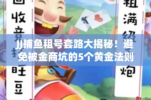 JJ捕鱼租号套路大揭秘！避免被金商坑的5个黄金法则
