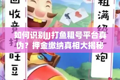 如何识别JJ打鱼租号平台真伪？押金缴纳真相大揭秘
