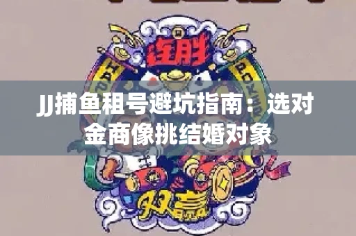 JJ捕鱼租号避坑指南：选对金商像挑结婚对象