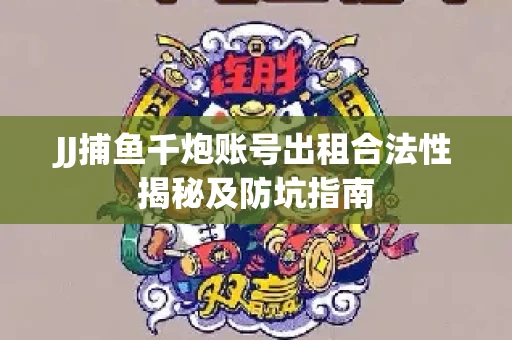 JJ捕鱼千炮账号出租合法性揭秘及防坑指南