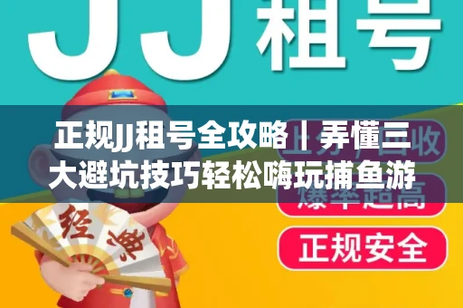 正规JJ租号全攻略｜弄懂三大避坑技巧轻松嗨玩捕鱼游戏