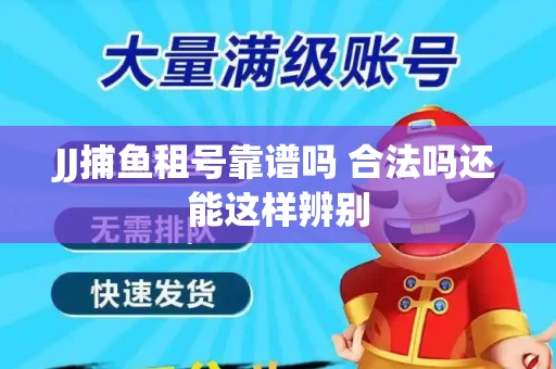 JJ捕鱼租号靠谱吗 合法吗还能这样辨别