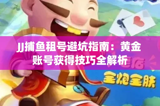 JJ捕鱼租号避坑指南：黄金账号获得技巧全解析