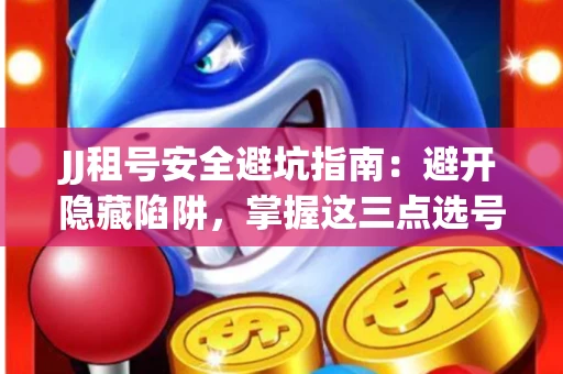 JJ租号安全避坑指南：避开隐藏陷阱，掌握这三点选号秘诀