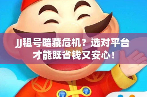 JJ租号暗藏危机？选对平台才能既省钱又安心！