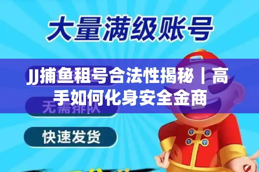 JJ捕鱼租号合法性揭秘｜高手如何化身安全金商
