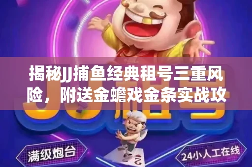 揭秘JJ捕鱼经典租号三重风险，附送金蟾戏金条实战攻略