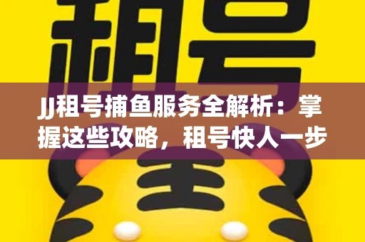 JJ租号捕鱼服务全解析：掌握这些攻略，租号快人一步！