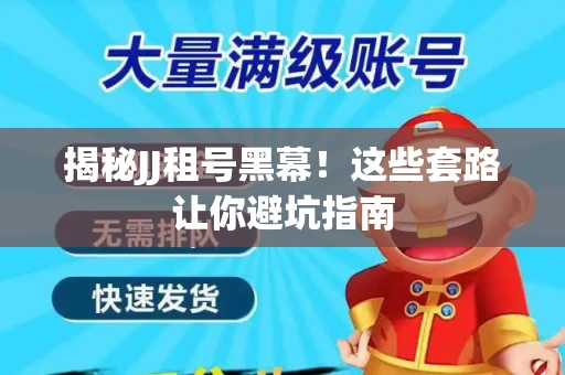 揭秘JJ租号黑幕！这些套路让你避坑指南