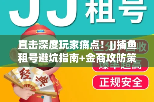 直击深度玩家痛点！JJ捕鱼租号避坑指南+金商攻防策略