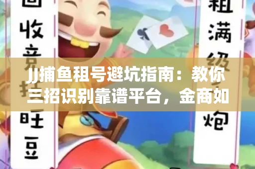 JJ捕鱼租号避坑指南：教你三招识别靠谱平台，金商如何玩转资金安全锁