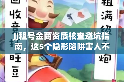 JJ租号金商资质核查避坑指南，这5个隐形陷阱害人不浅