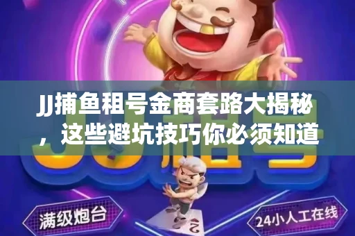 JJ捕鱼租号金商套路大揭秘，这些避坑技巧你必须知道！