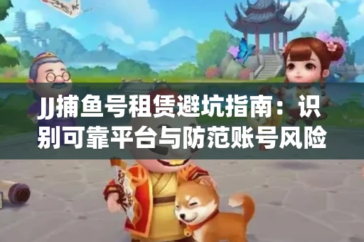 JJ捕鱼号租赁避坑指南：识别可靠平台与防范账号风险