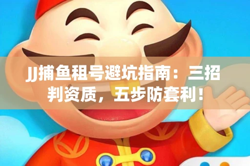 JJ捕鱼租号避坑指南：三招判资质，五步防套利！